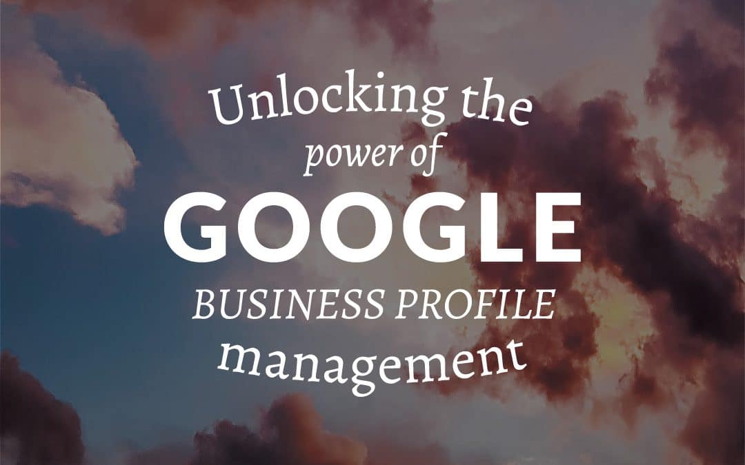 Unlocking the Power of Google Business Profile Management: Boost your online presence
